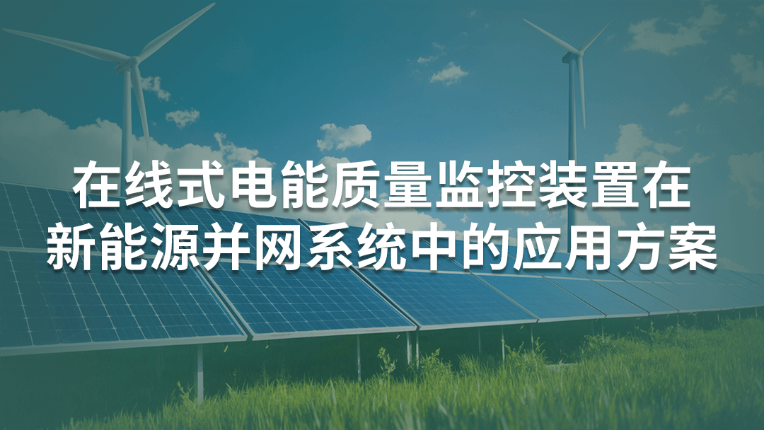 在線式電能質(zhì)量監(jiān)控裝置在新能源并網(wǎng)系統(tǒng)中的應(yīng)用方案